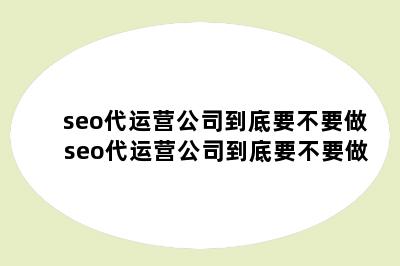 seo代运营公司到底要不要做 seo代运营公司到底要不要做